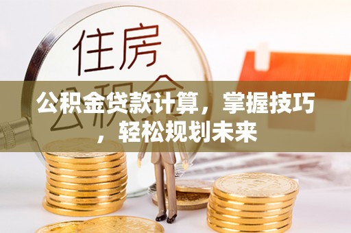疏附公积金贷款计算，掌握技巧，轻松规划未来
