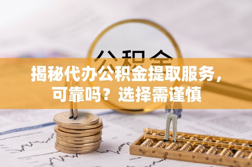 疏附揭秘代办公积金提取服务，可靠吗？选择需谨慎