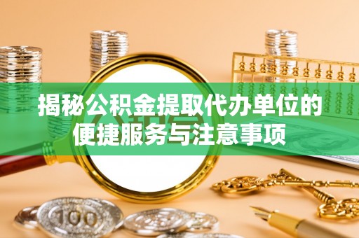 疏附揭秘公积金提取代办单位的便捷服务与注意事项