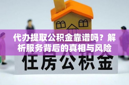 疏附代办提取公积金靠谱吗？解析服务背后的真相与风险