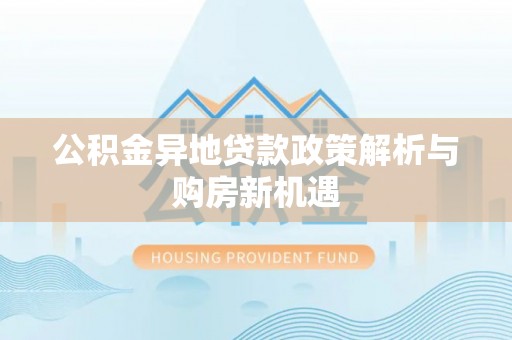 疏附公积金异地贷款政策解析与购房新机遇