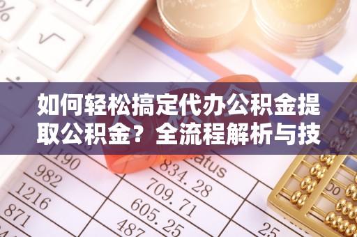 疏附如何轻松搞定代办公积金提取公积金？全流程解析与技巧分享
