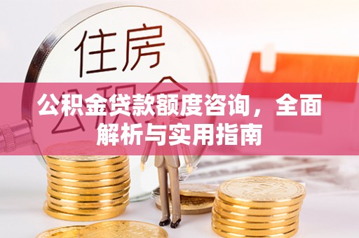 疏附公积金贷款额度咨询，全面解析与实用指南
