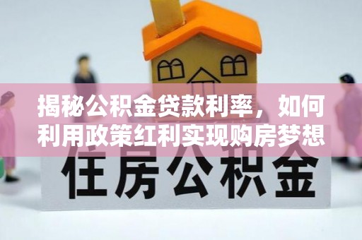 疏附揭秘公积金贷款利率，如何利用政策红利实现购房梦想？