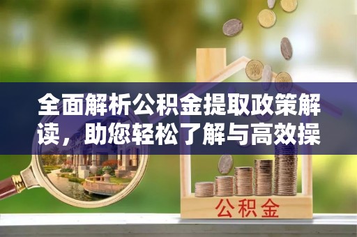 疏附全面解析公积金提取政策解读，助您轻松了解与高效操作