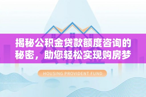 疏附揭秘公积金贷款额度咨询的秘密，助您轻松实现购房梦想