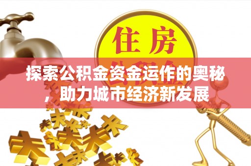 疏附探索公积金资金运作的奥秘，助力城市经济新发展
