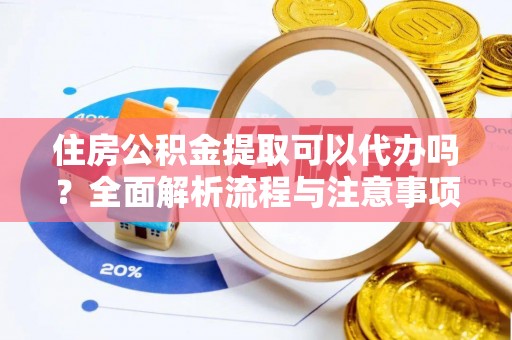 疏附住房公积金提取可以代办吗？全面解析流程与注意事项