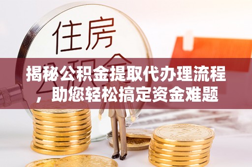 疏附揭秘公积金提取代办理流程，助您轻松搞定资金难题