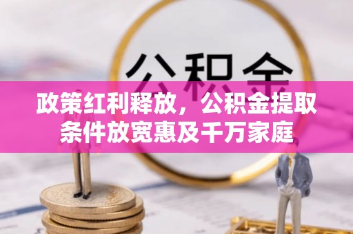 疏附政策红利释放，公积金提取条件放宽惠及千万家庭