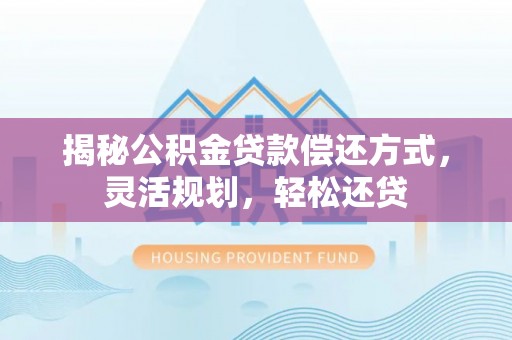 疏附揭秘公积金贷款偿还方式，灵活规划，轻松还贷