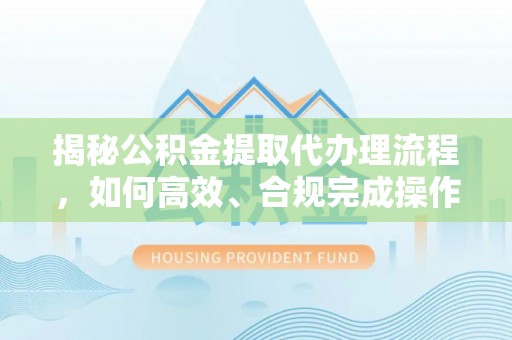 疏附揭秘公积金提取代办理流程，如何高效、合规完成操作