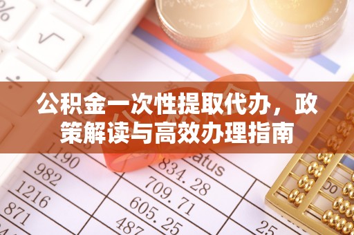 疏附公积金一次性提取代办，政策解读与高效办理指南