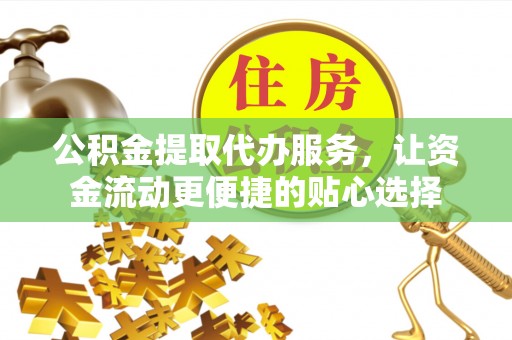 疏附公积金提取代办服务，让资金流动更便捷的贴心选择