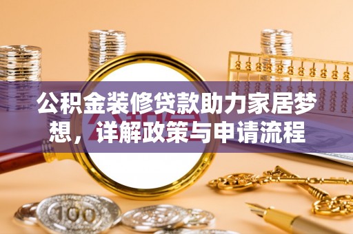 疏附公积金装修贷款助力家居梦想，详解政策与申请流程