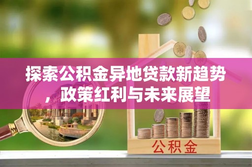 疏附探索公积金异地贷款新趋势，政策红利与未来展望