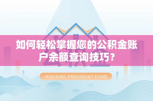 疏附如何轻松掌握您的公积金账户余额查询技巧？