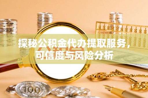 疏附探秘公积金代办提取服务，可信度与风险分析