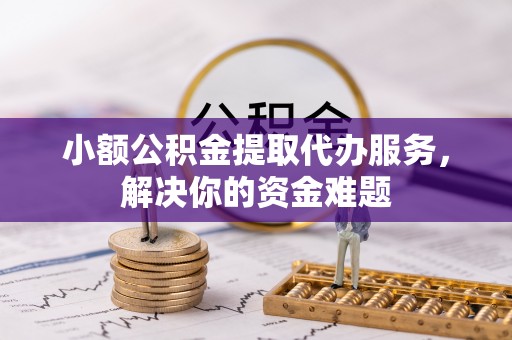 疏附小额公积金提取代办服务，解决你的资金难题