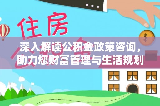 疏附深入解读公积金政策咨询，助力您财富管理与生活规划