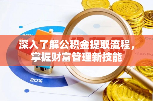 疏附深入了解公积金提取流程，掌握财富管理新技能