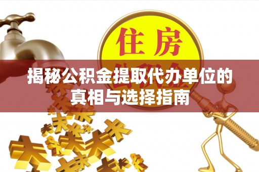 疏附揭秘公积金提取代办单位的真相与选择指南