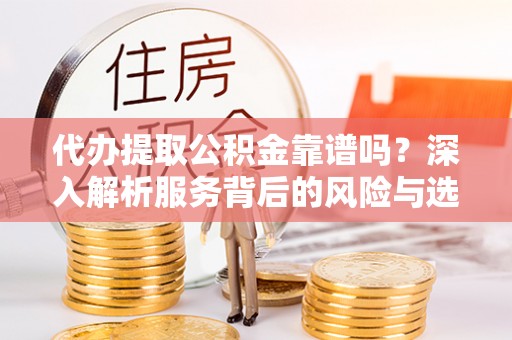 疏附代办提取公积金靠谱吗？深入解析服务背后的风险与选择