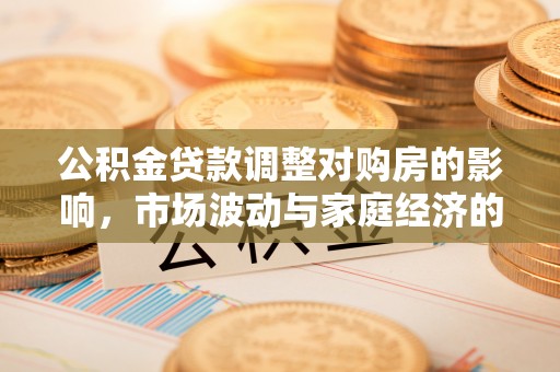 疏附公积金贷款调整对购房的影响，市场波动与家庭经济的新考量