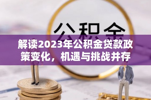 疏附解读2023年公积金贷款政策变化，机遇与挑战并存