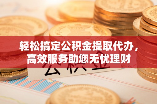 疏附轻松搞定公积金提取代办，高效服务助您无忧理财