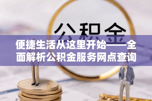 疏附便捷生活从这里开始——全面解析公积金服务网点查询技巧