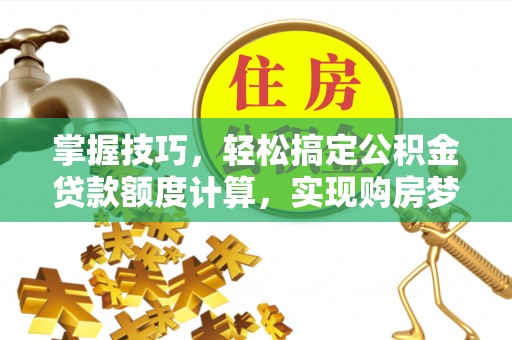 疏附掌握技巧，轻松搞定公积金贷款额度计算，实现购房梦想