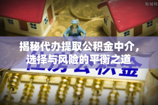 疏附揭秘代办提取公积金中介，选择与风险的平衡之道