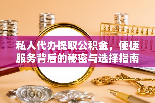 疏附私人代办提取公积金，便捷服务背后的秘密与选择指南