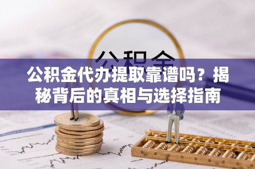 疏附公积金代办提取靠谱吗？揭秘背后的真相与选择指南