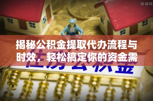 疏附揭秘公积金提取代办流程与时效，轻松搞定你的资金需求