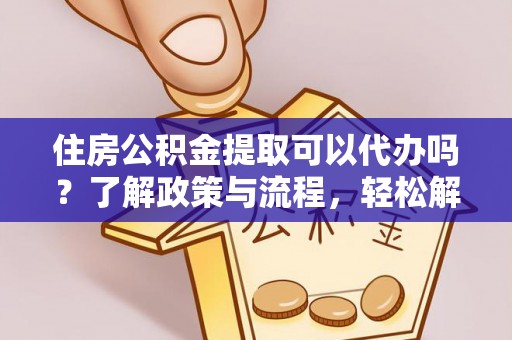 疏附住房公积金提取可以代办吗？了解政策与流程，轻松解决疑问
