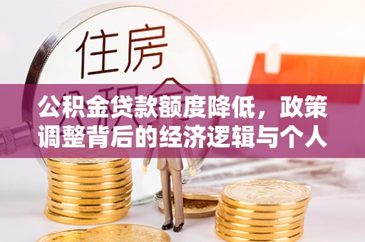 疏附公积金贷款额度降低，政策调整背后的经济逻辑与个人应对策略