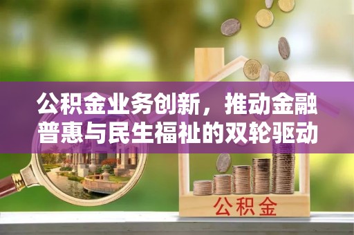 疏附公积金业务创新，推动金融普惠与民生福祉的双轮驱动