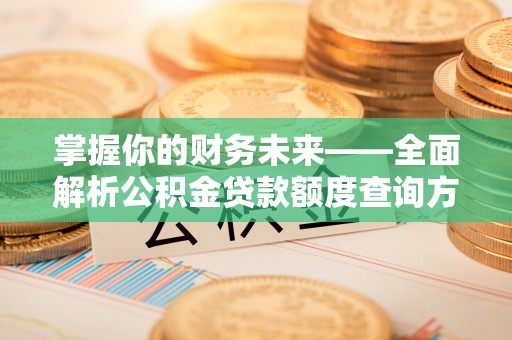 疏附掌握你的财务未来——全面解析公积金贷款额度查询方法