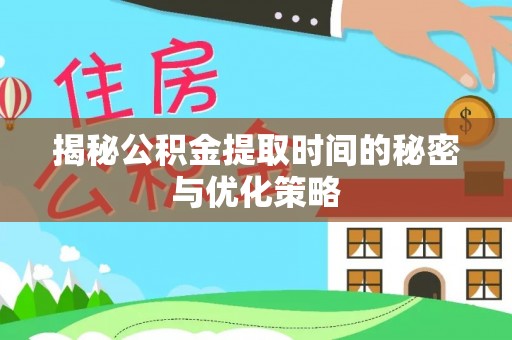 疏附揭秘公积金提取时间的秘密与优化策略