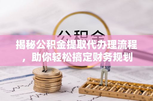 疏附揭秘公积金提取代办理流程，助你轻松搞定财务规划