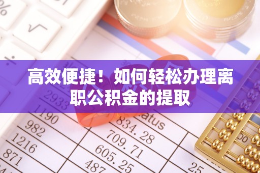 疏附高效便捷！如何轻松办理离职公积金的提取