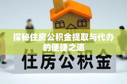 疏附探秘住房公积金提取与代办的便捷之道