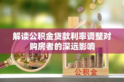 疏附解读公积金贷款利率调整对购房者的深远影响