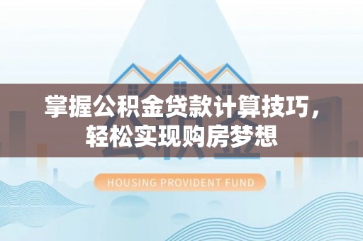 疏附掌握公积金贷款计算技巧，轻松实现购房梦想