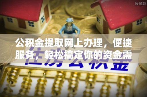 疏附公积金提取网上办理，便捷服务，轻松搞定你的资金需求