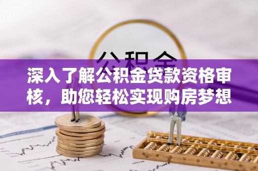 疏附深入了解公积金贷款资格审核，助您轻松实现购房梦想