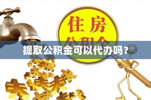 疏附提取公积金可以代办吗？