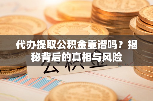疏附代办提取公积金靠谱吗？揭秘背后的真相与风险